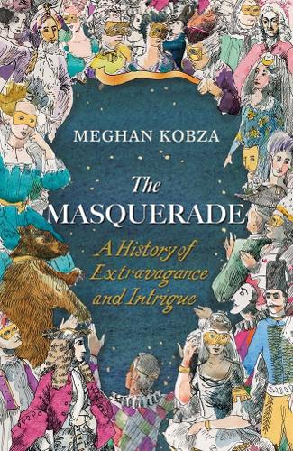The Masquerade: A History of Extravagance and Intrigue by Meghan Kobza